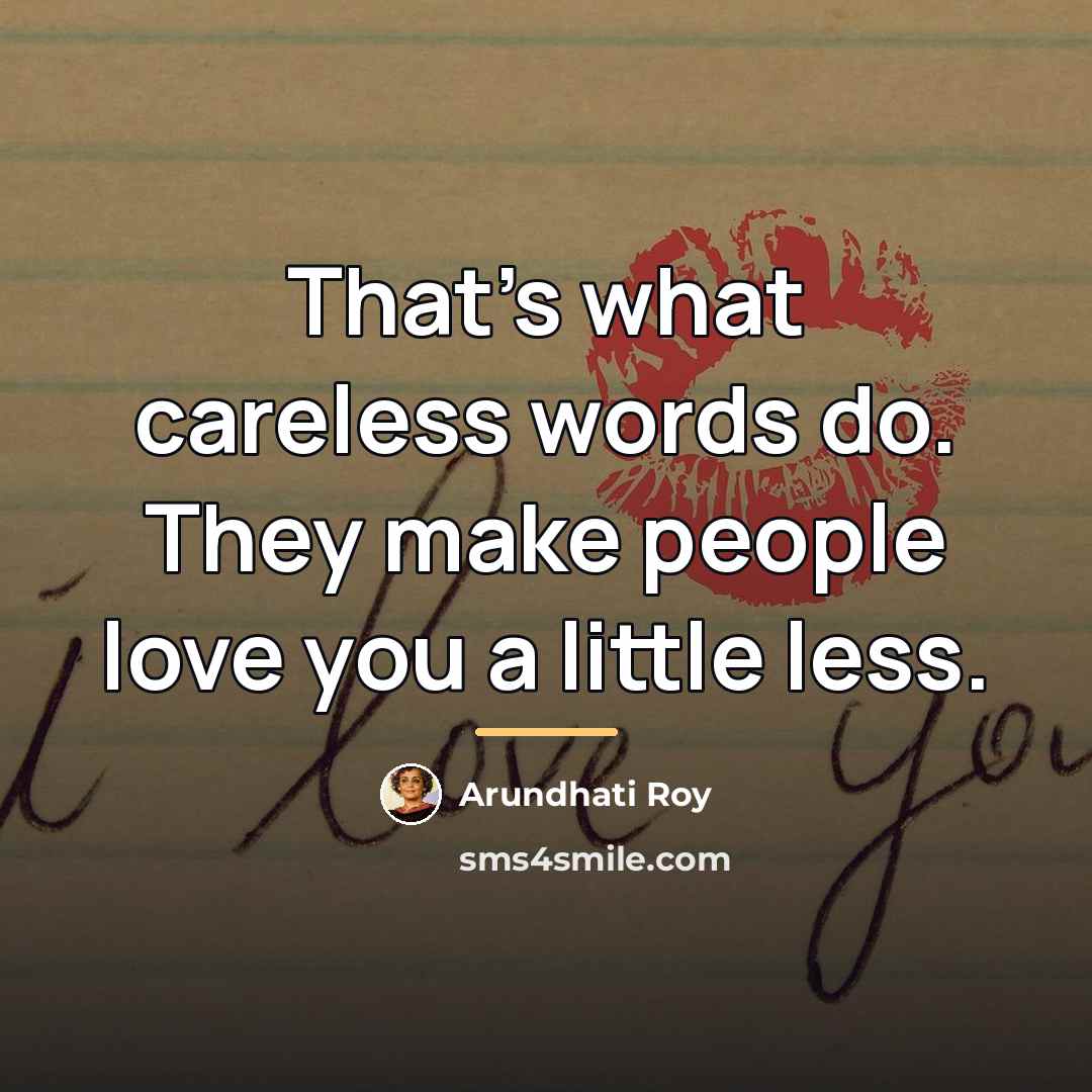 “That's what careless words do. They make people love you…” quote by Arundhati Roy
