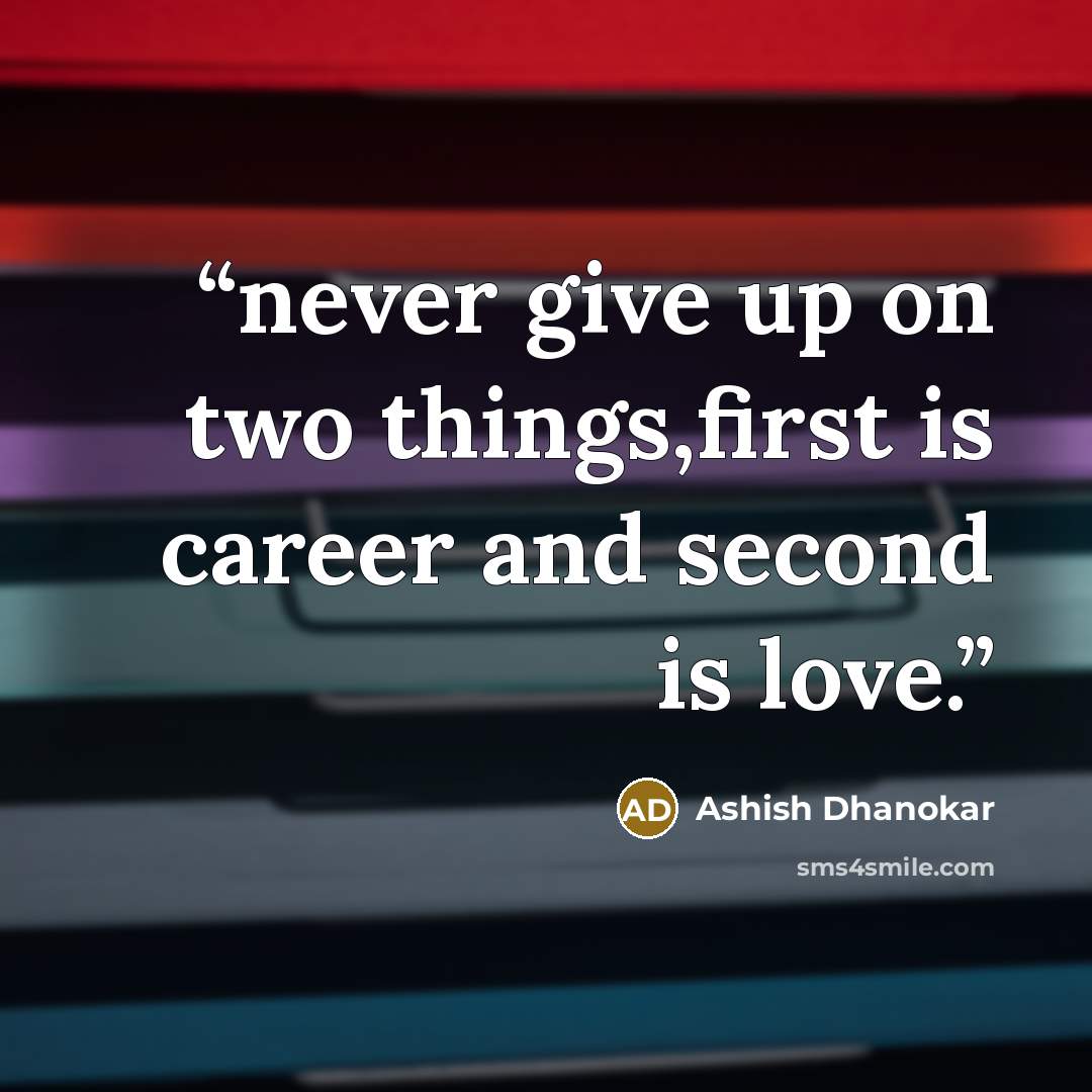 “never give up on two things,first is career and second is love.” quote by Ashish Dhanokar