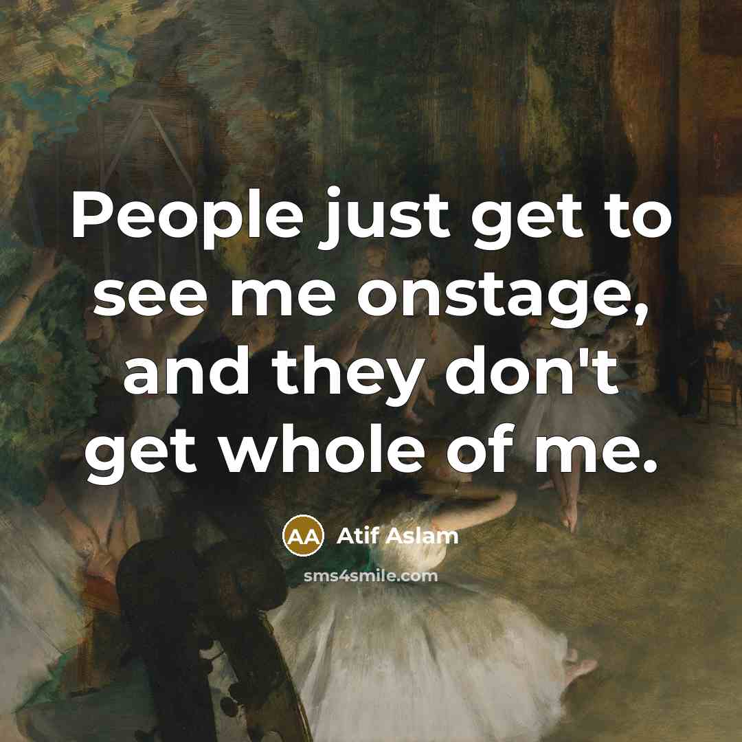 “People just get to see me onstage, and they don't…” quote by Atif Aslam