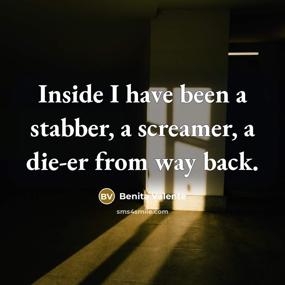 “Inside I have been a stabber, a screamer, a die-er…” quote by Benita Valente