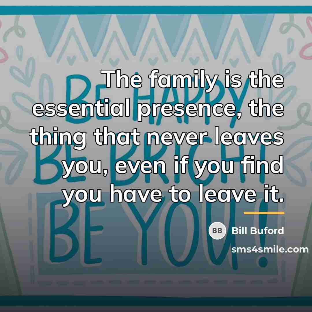 “The family is the essential presence, the thing that never…” quote by Bill Buford
