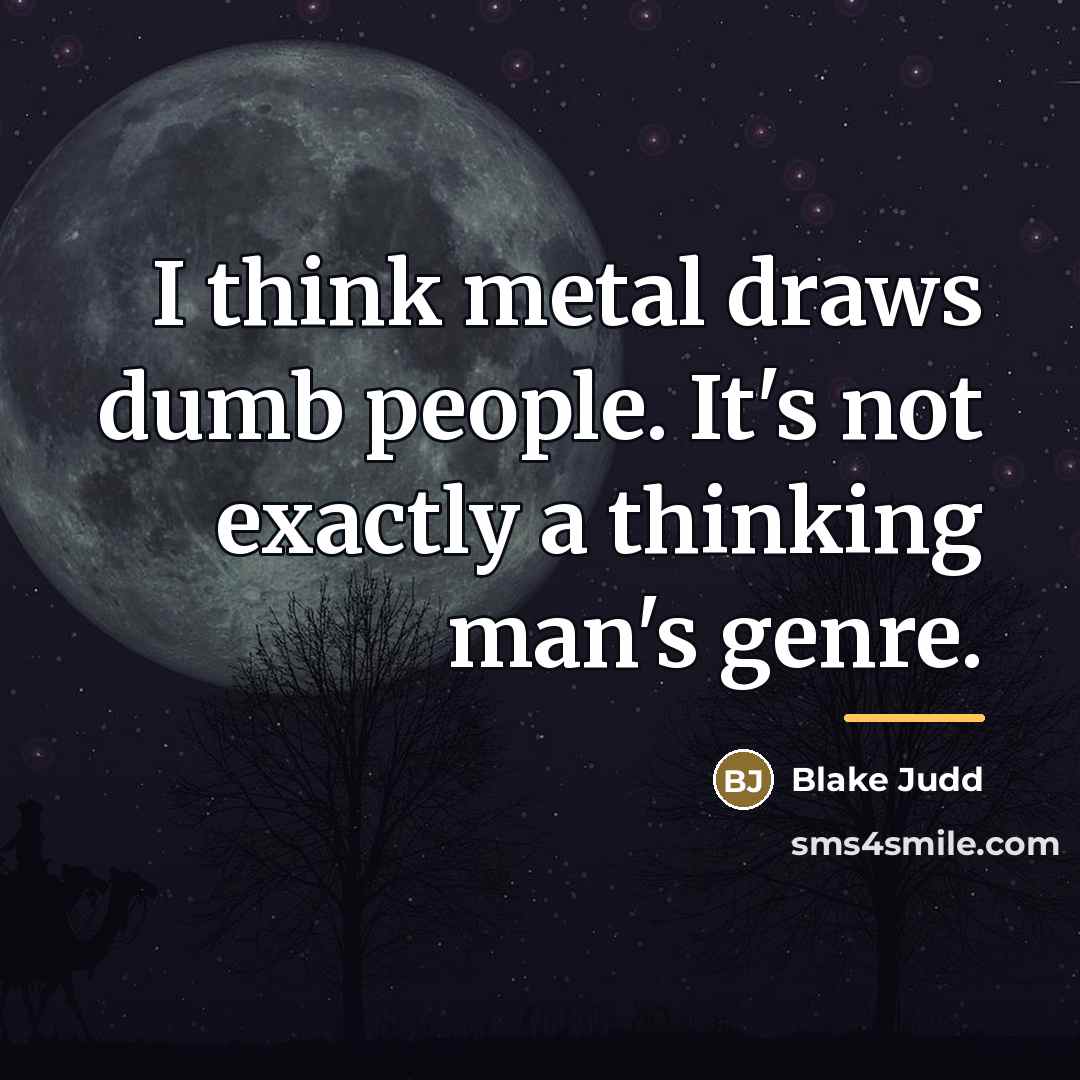 “I think metal draws dumb people. It's not exactly a…” quote by Blake Judd