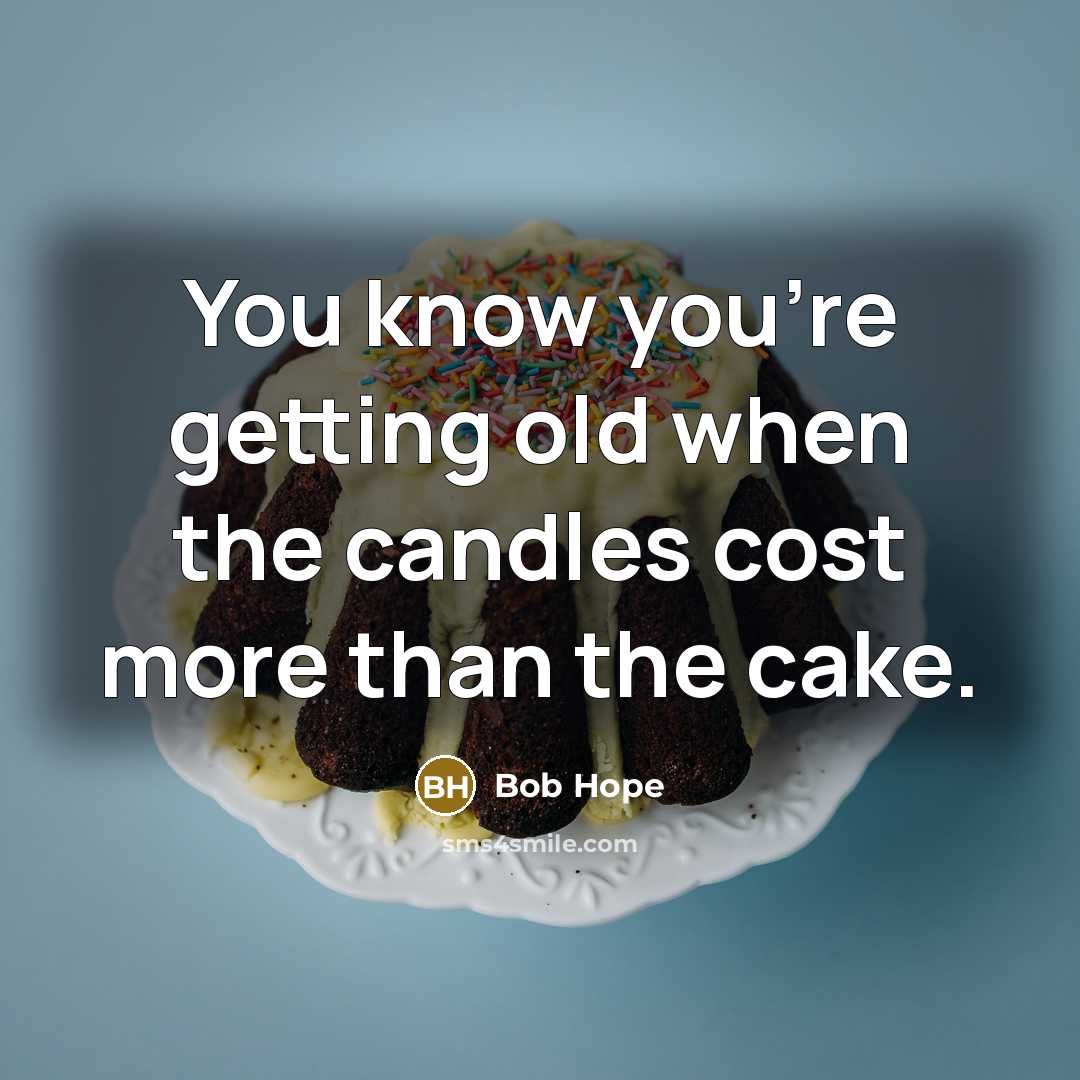 “You know you're getting old when the candles cost more…” quote by Bob Hope