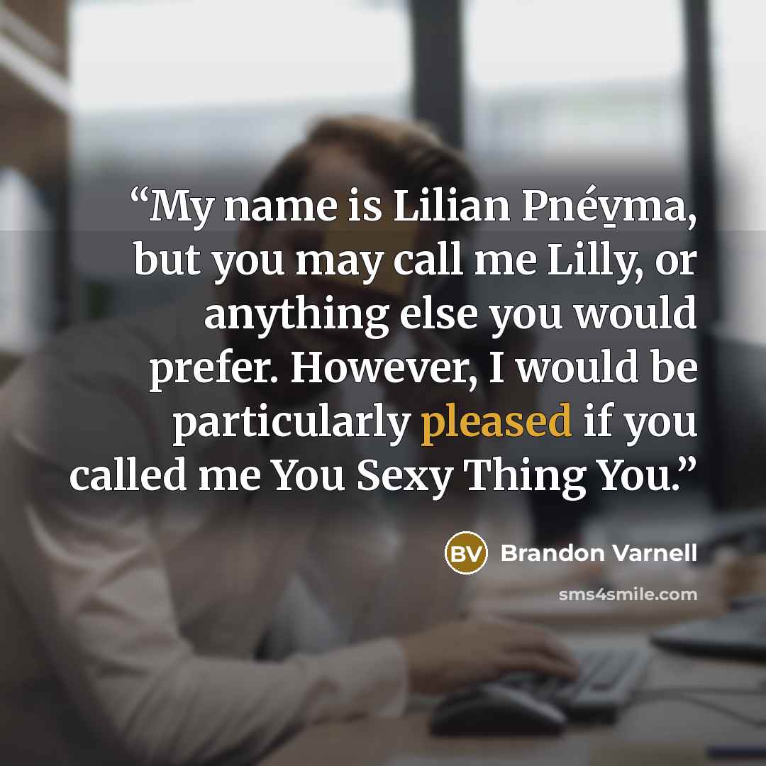 “My name is Lilian Pnév̱ma, but you may call me Lilly, or anything else you would prefer. However, I would be particularly pleased if you called me You Sexy Thing You.” quote by Brandon Varnell