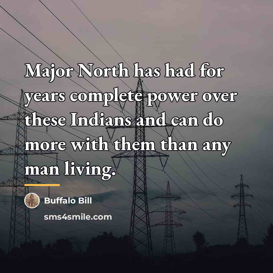 “Major North has had for years complete power over these…” quote by Buffalo Bill