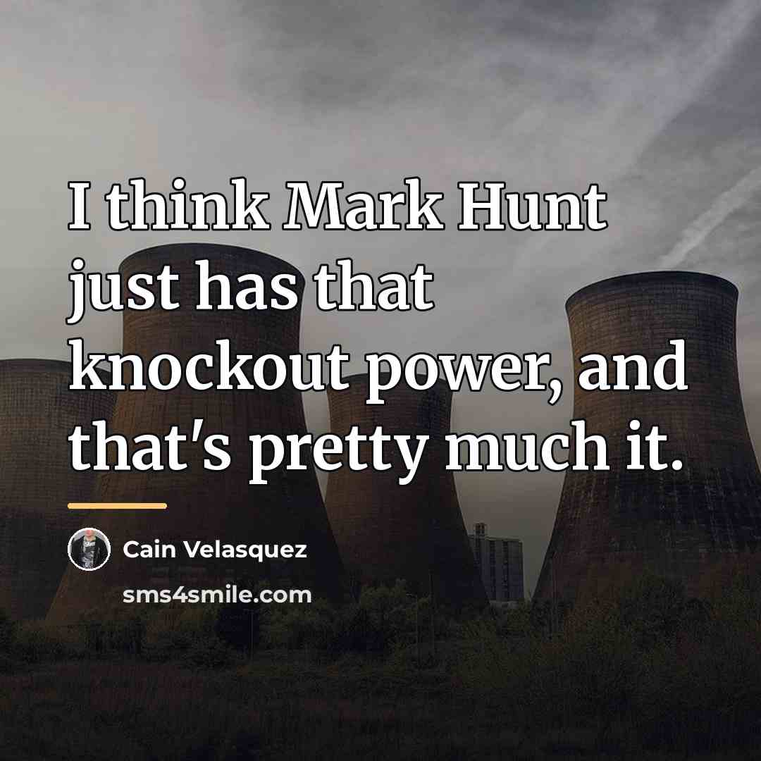 “I think Mark Hunt just has that knockout power, and…” quote by Cain Velasquez