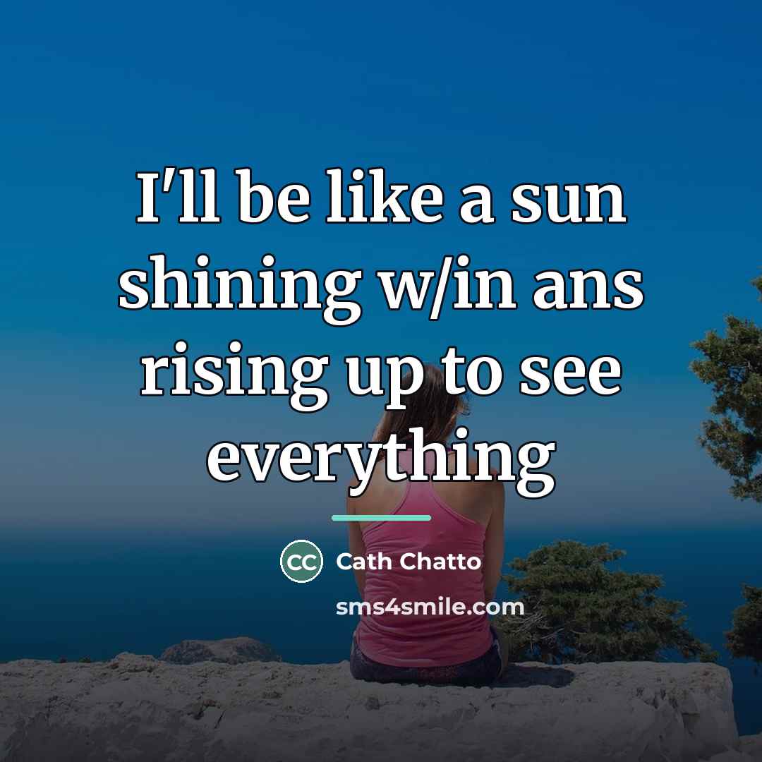 “I'll be like a sun shining w/in ans rising up…” quote by Cath Chatto