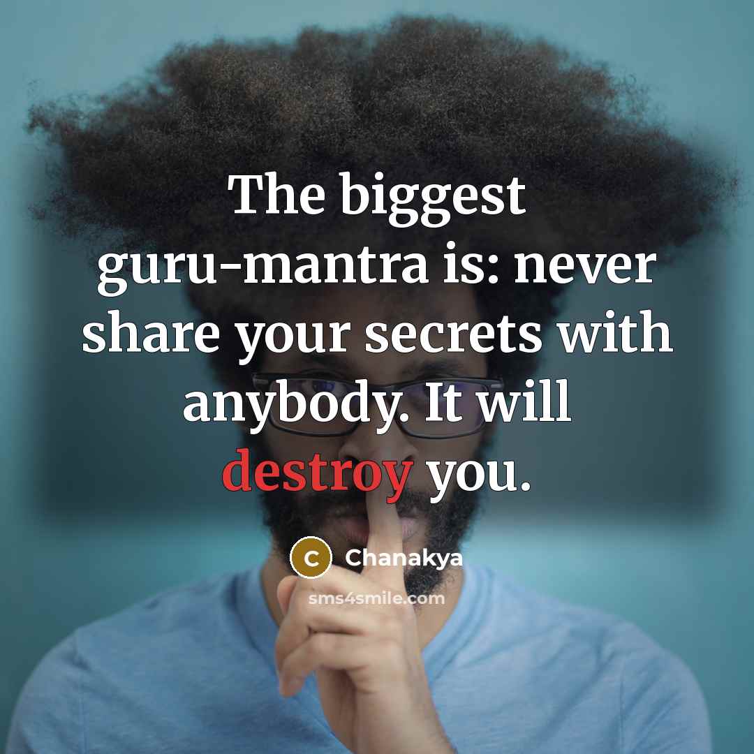 “The biggest guru-mantra is: never share your secrets with anybody. It will destroy you.” quote by Chanakya