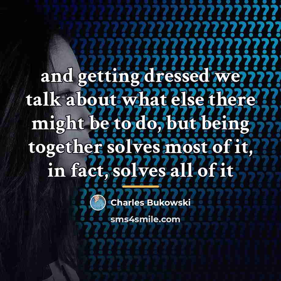“and getting dressed we talk about what else there might…” quote by Charles Bukowski