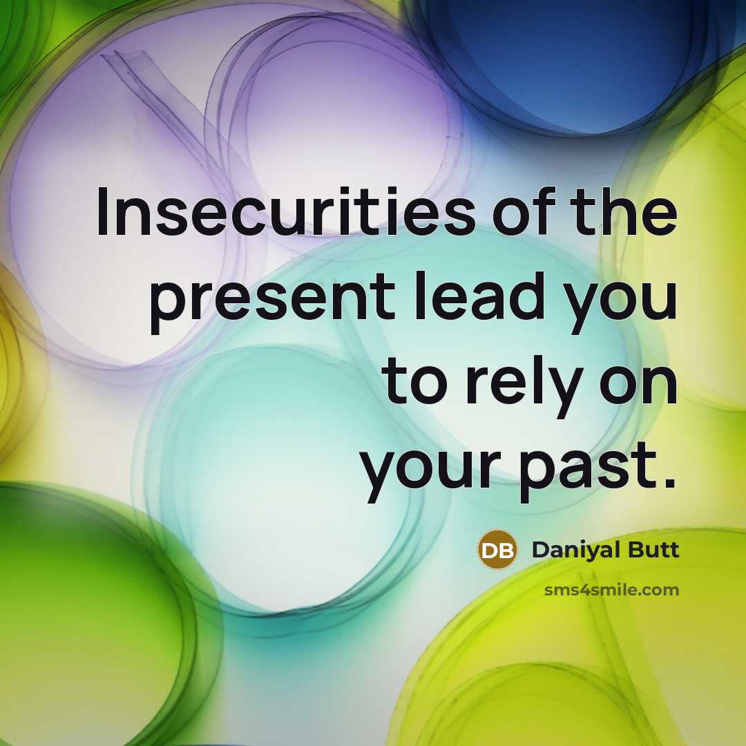 “Insecurities of the present lead you to rely on your…” quote by Daniyal Butt
