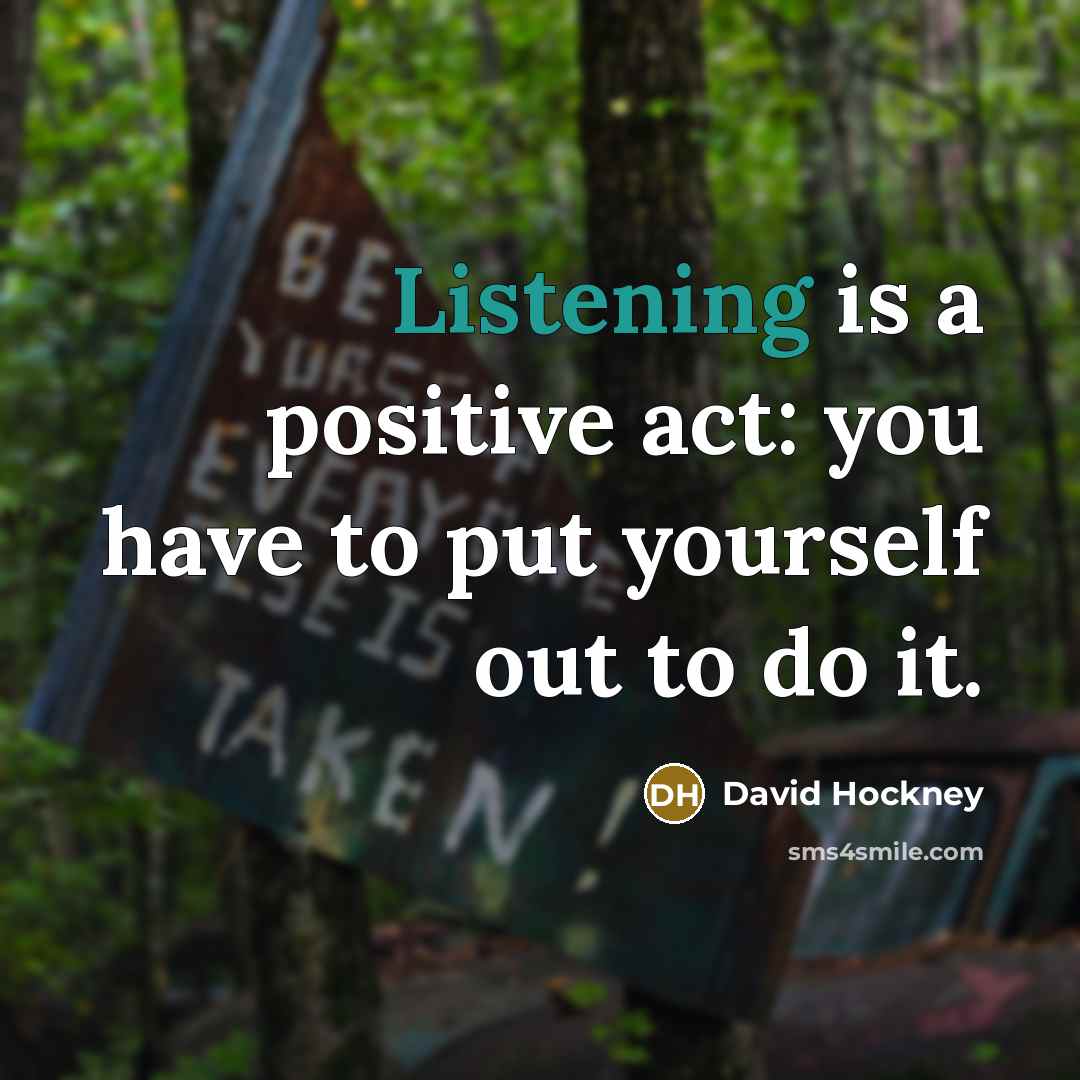 “Listening is a positive act: you have to put yourself…” quote by David Hockney