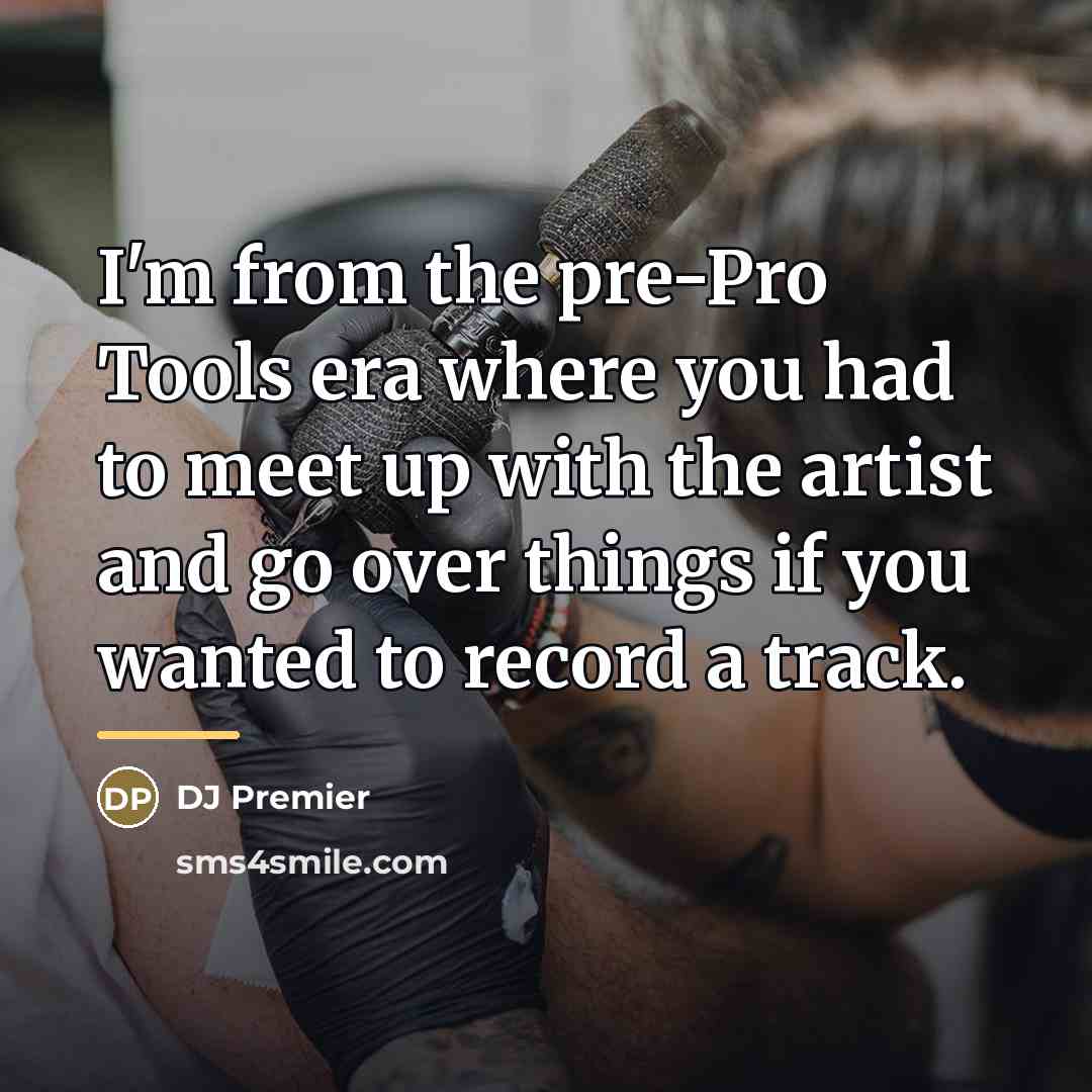 “I'm from the pre-Pro Tools era where you had to…” quote by DJ Premier