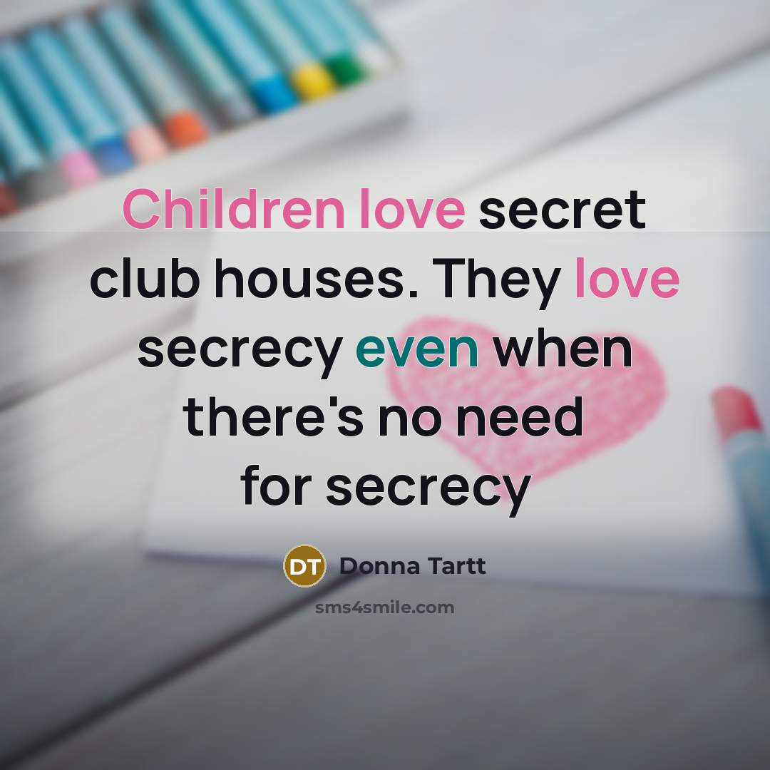 “Children love secret club houses. They love secrecy even when…” quote by Donna Tartt