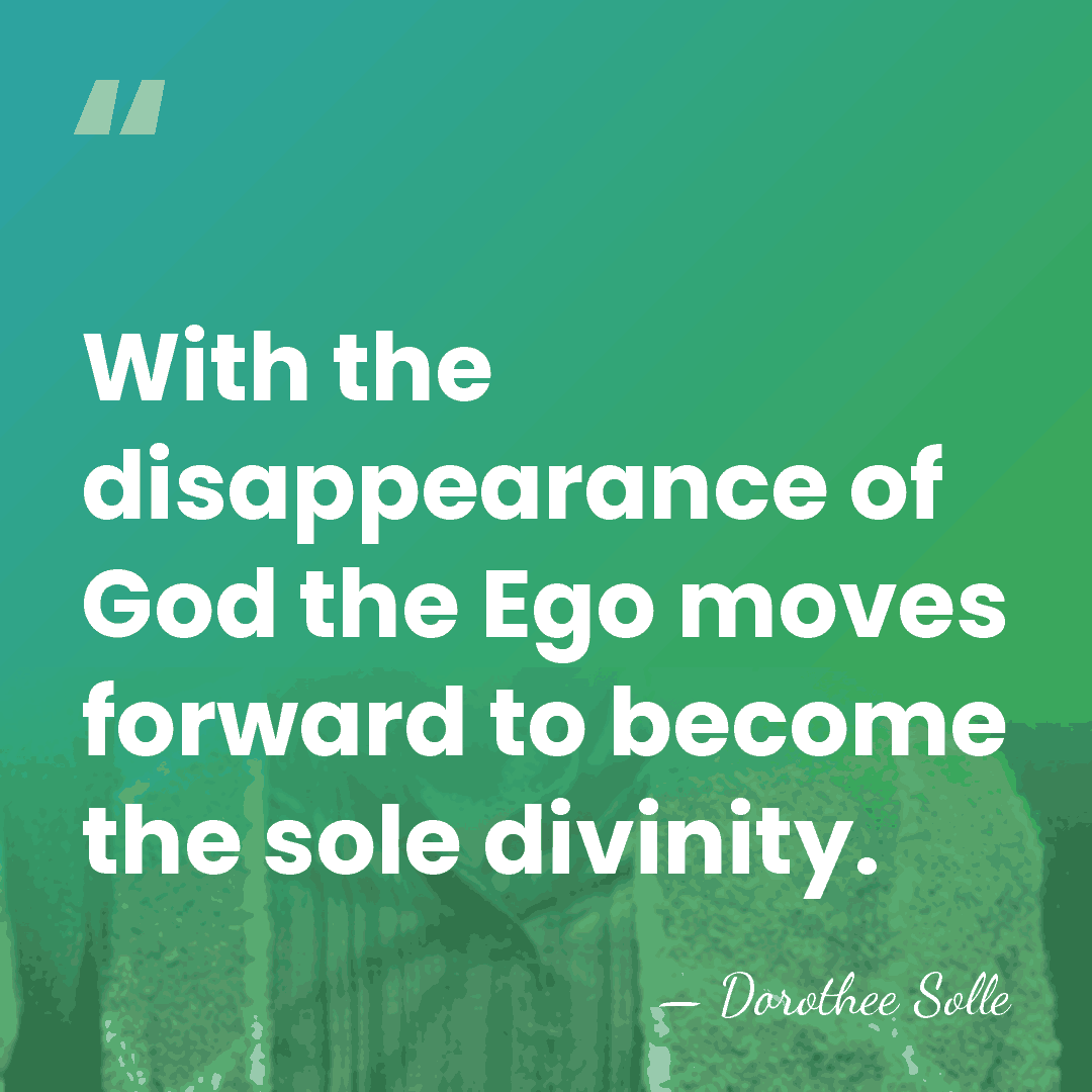 With the disappearance of God the Ego moves forward to become the&hellip; - Dorothee Solle