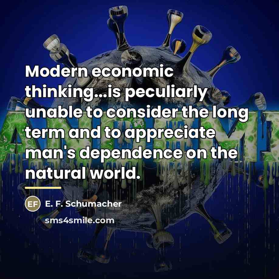“Modern economic thinking...is peculiarly unable to consider the long term…” quote by E. F. Schumacher