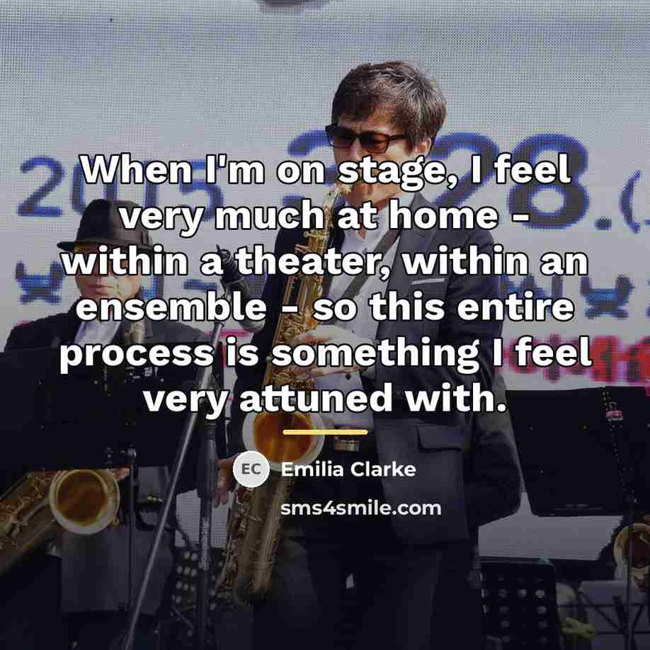 “When I'm on stage, I feel very much at home…” quote by Emilia Clarke