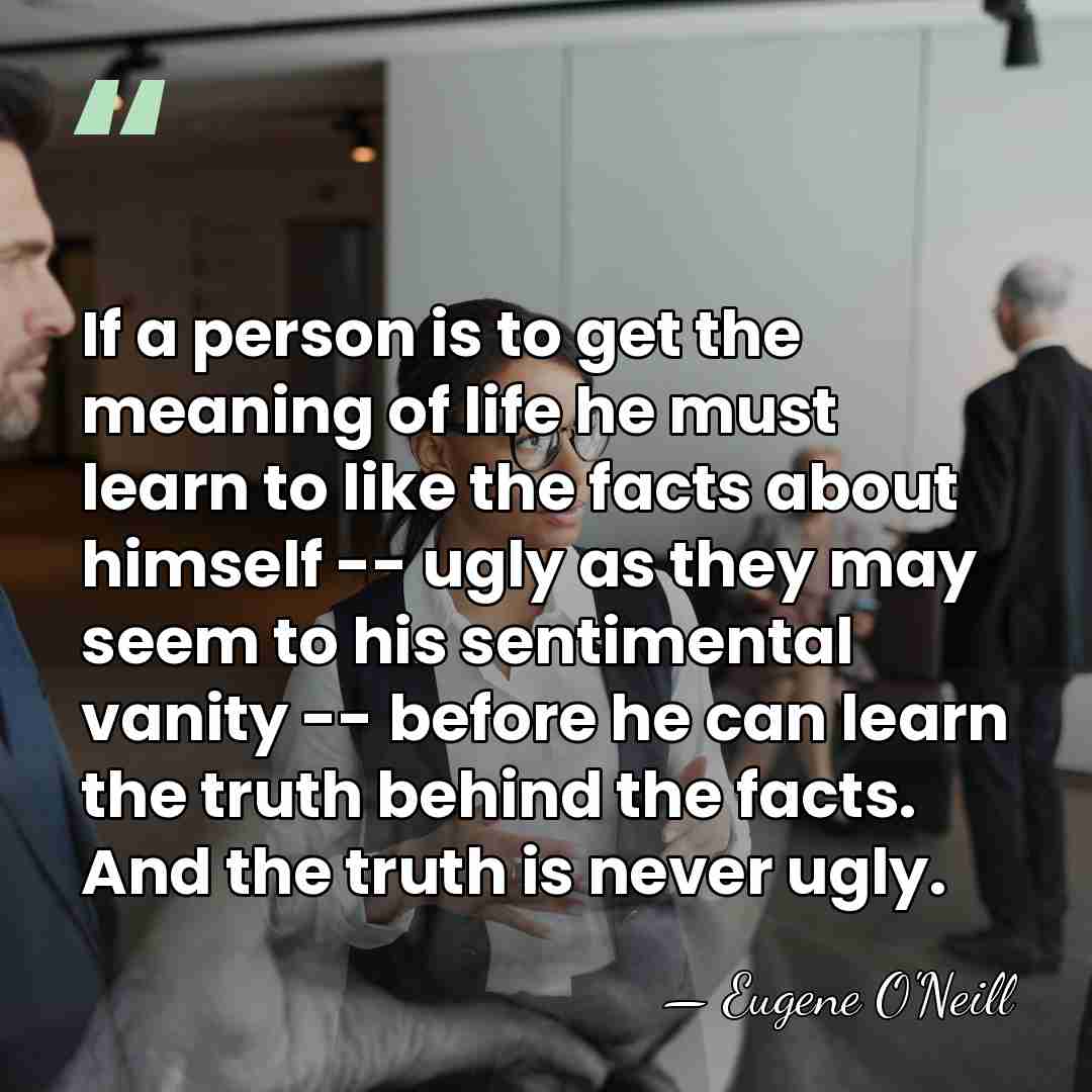 If a person is to get the meaning of life he must&hellip; - Eugene O'Neill