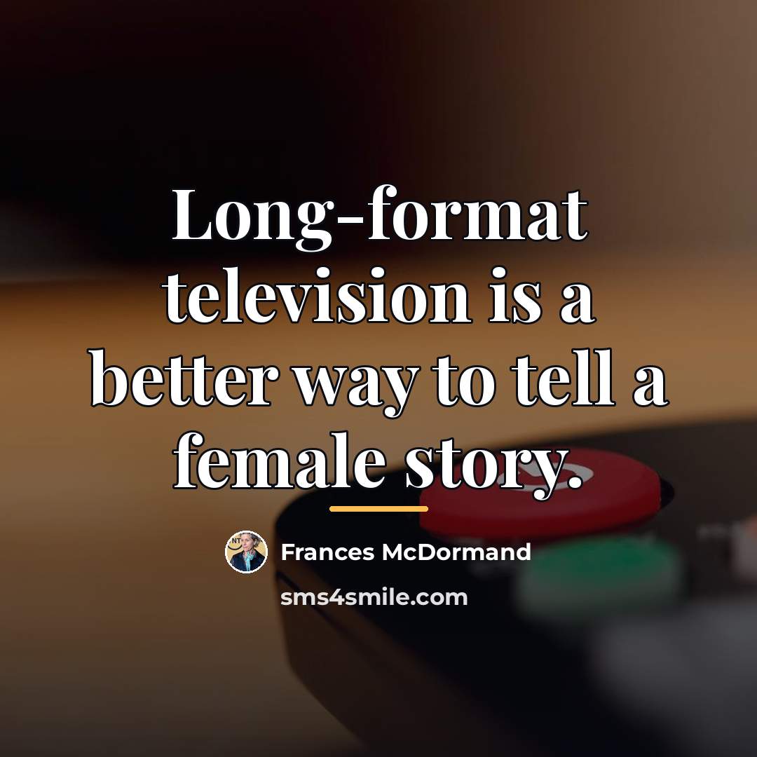 “Long-format television is a better way to tell a female…” quote by Frances McDormand