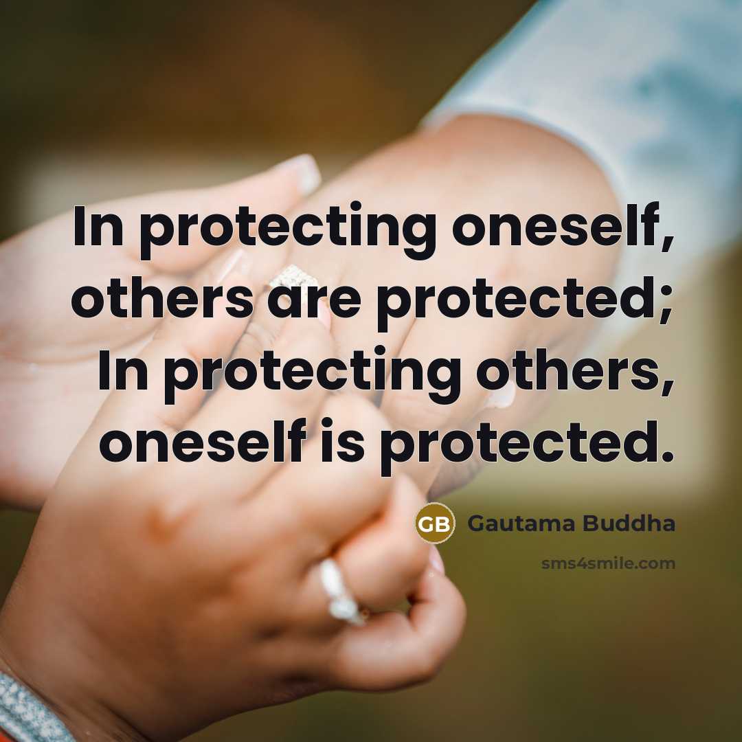 “In protecting oneself, others are protected; In protecting others, oneself…” quote by Gautama Buddha