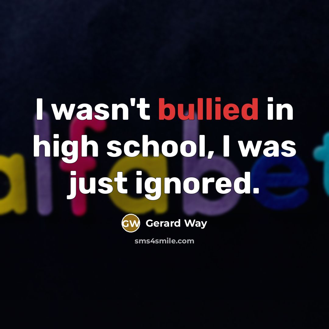 “I wasn't bullied in high school, I was just ignored.…” quote by Gerard Way