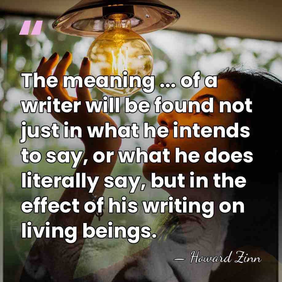 The meaning ... of a writer will be found not just in&hellip; - Howard Zinn