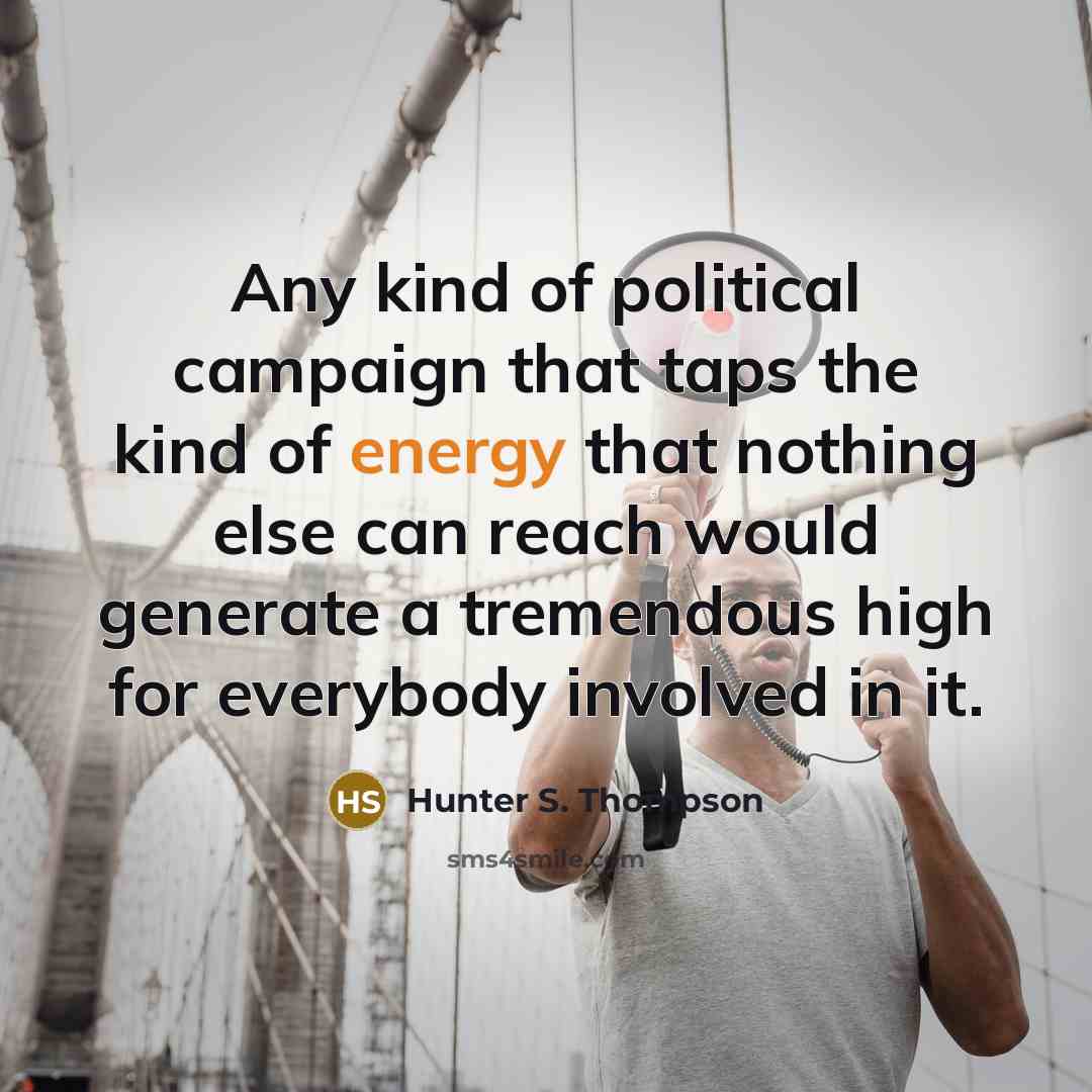 “Any kind of political campaign that taps the kind of energy that nothing else can reach would generate a tremendous high for everybody involved in it.” quote by Hunter S. Thompson