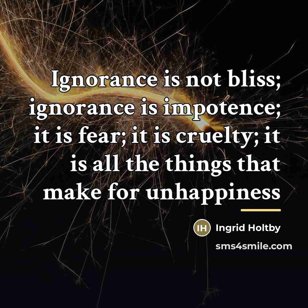 “Ignorance is not bliss; ignorance is impotence; it is fear;…” quote by Ingrid Holtby