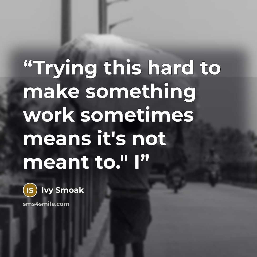 “Trying this hard to make something work sometimes means it's not meant to." I” quote by Ivy Smoak