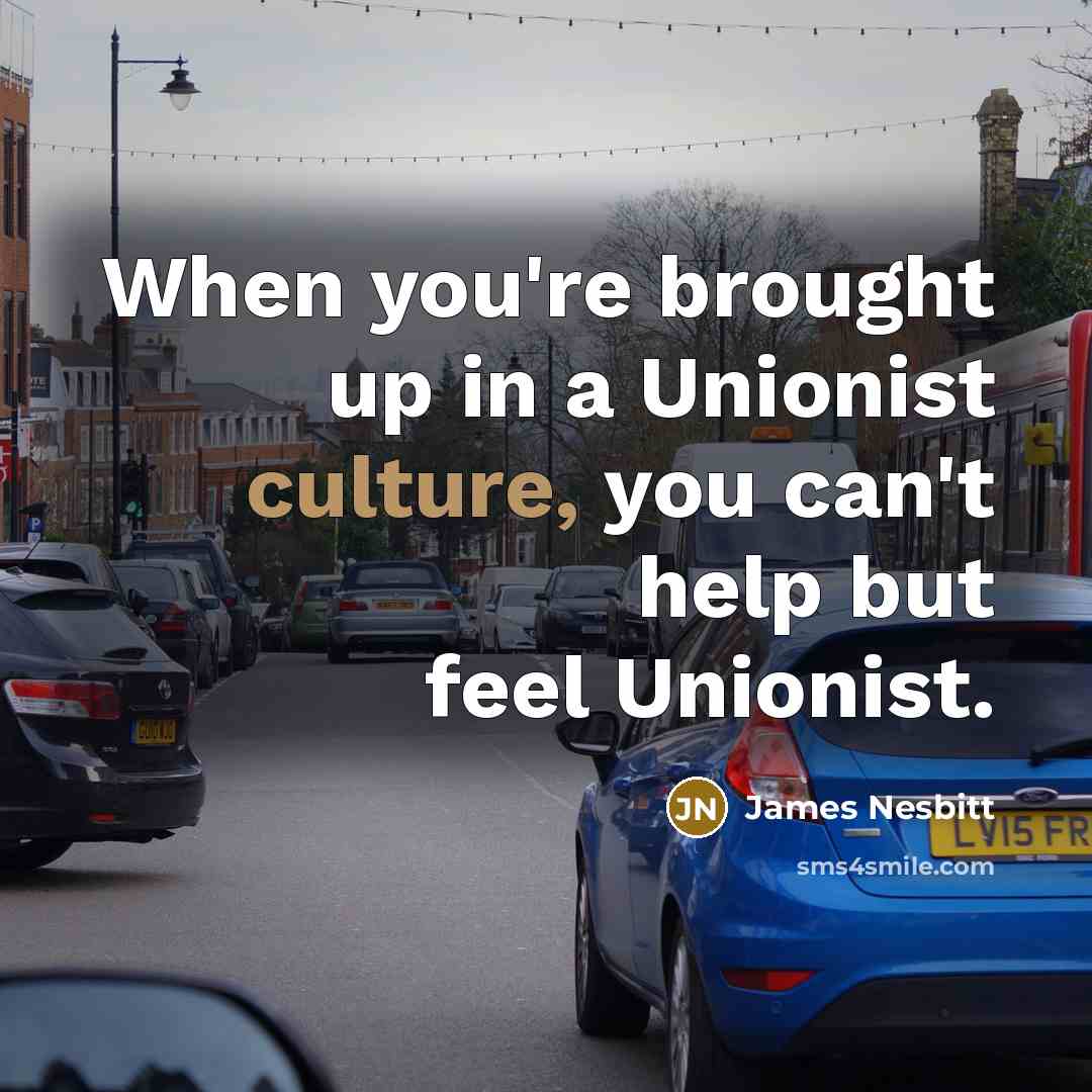 “When you're brought up in a Unionist culture, you can't…” quote by James Nesbitt