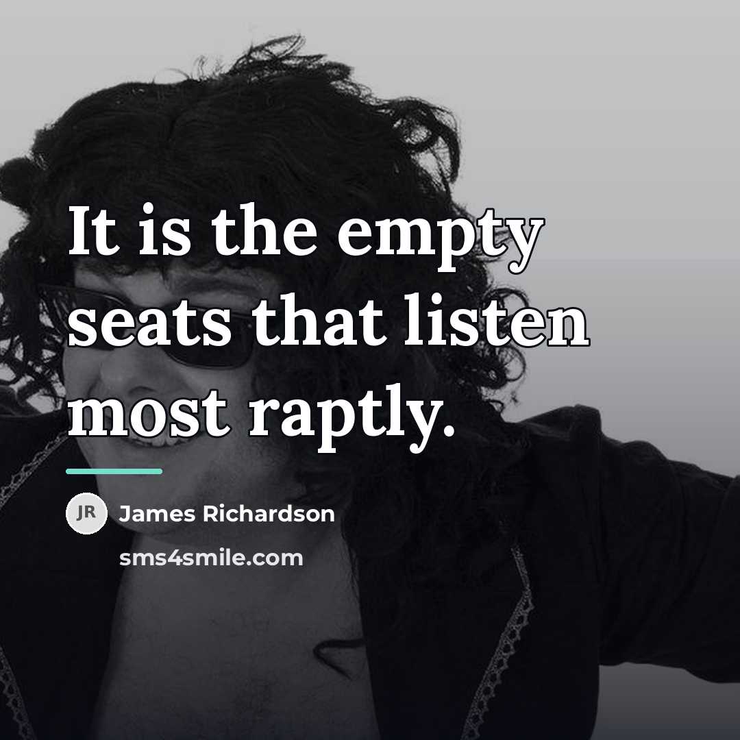“It is the empty seats that listen most raptly.…” quote by James Richardson