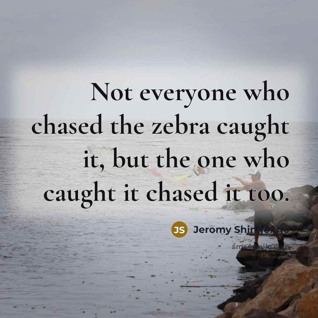 “Not everyone who chased the zebra caught it, but the…” quote by Jeromy Shingongo