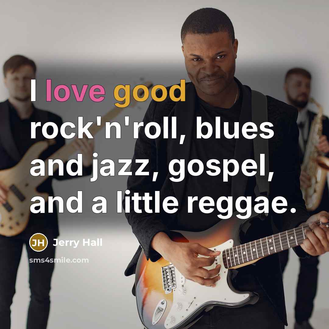 “I love good rock'n'roll, blues and jazz, gospel, and a…” quote by Jerry Hall