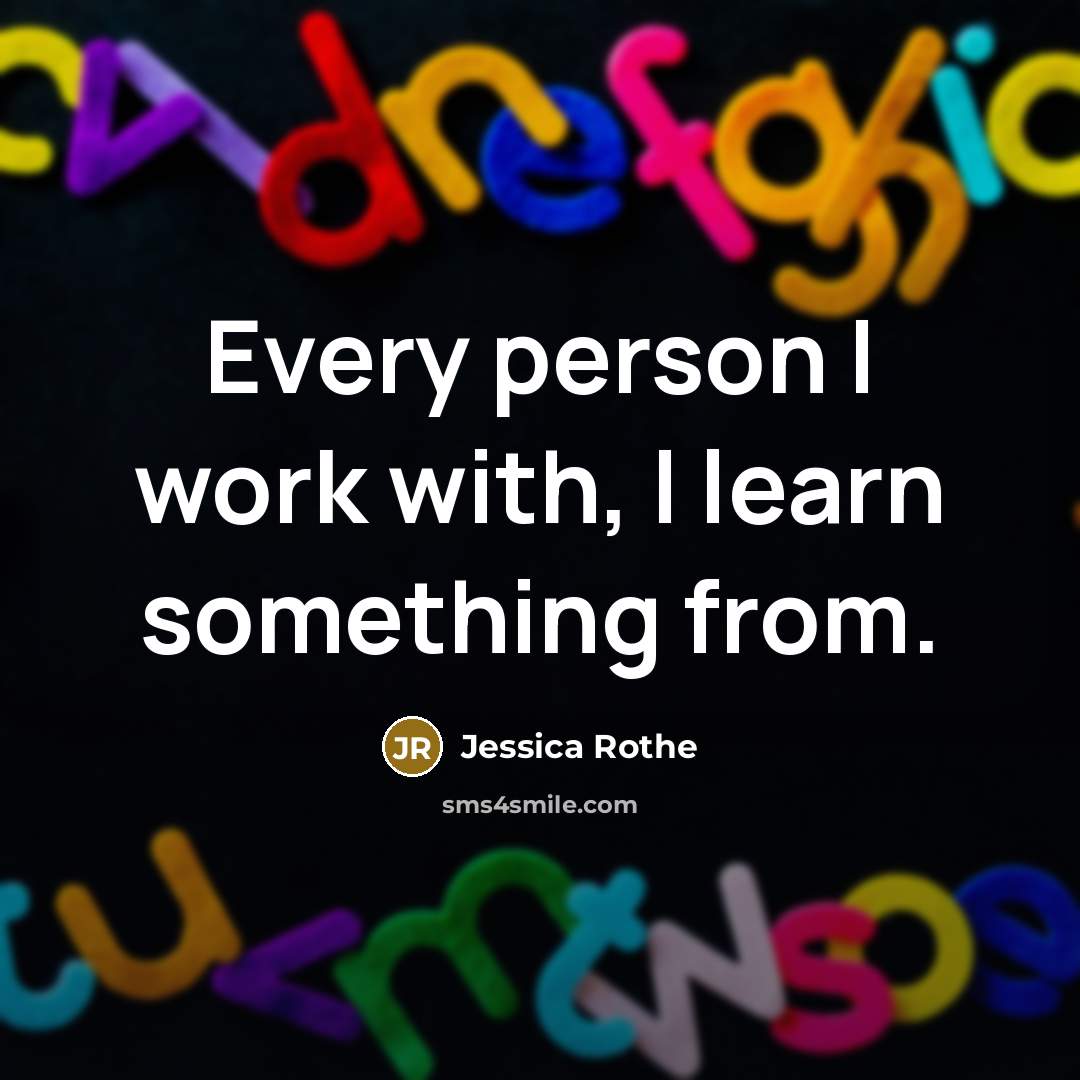 “Every person I work with, I learn something from.…” quote by Jessica Rothe