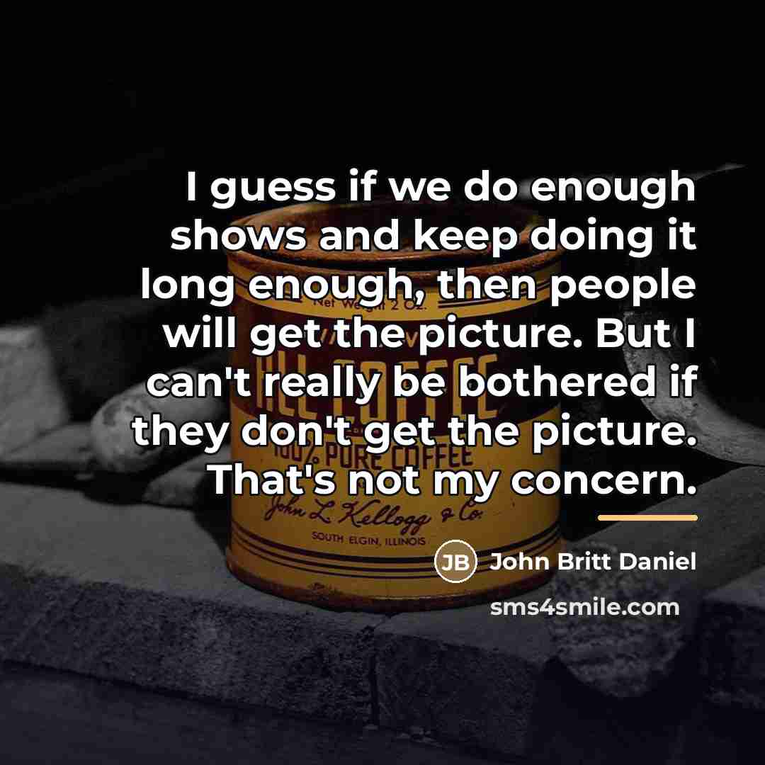 “I guess if we do enough shows and keep doing…” quote by John Britt Daniel