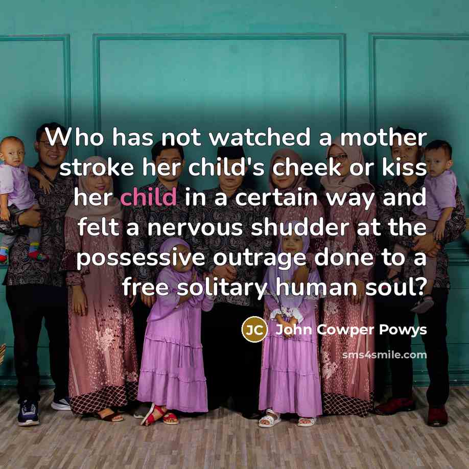 “Who has not watched a mother stroke her child's cheek…” quote by John Cowper Powys