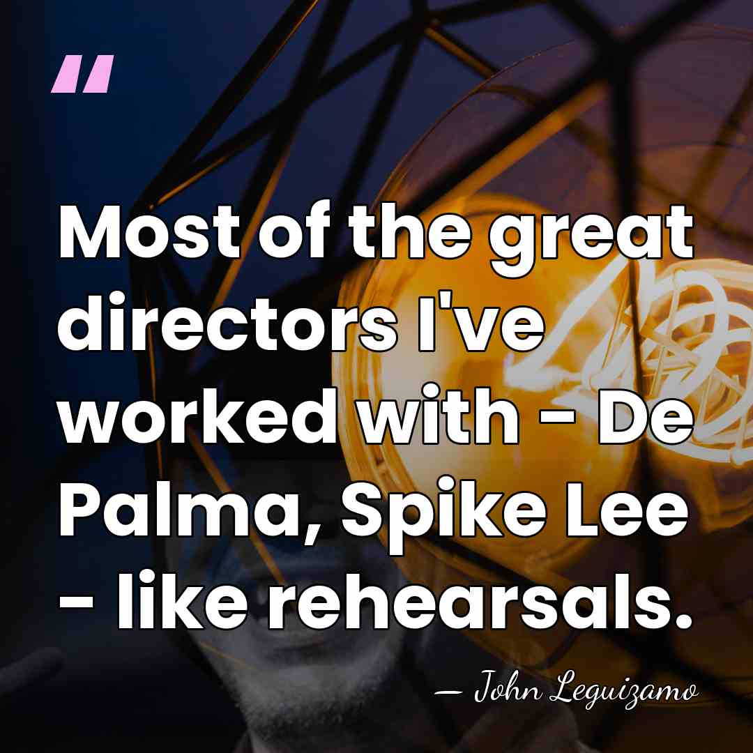 Most of the great directors I've worked with - De Palma, Spike&hellip; - John Leguizamo