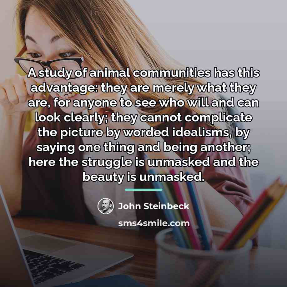 “A study of animal communities has this advantage: they are…” quote by John Steinbeck