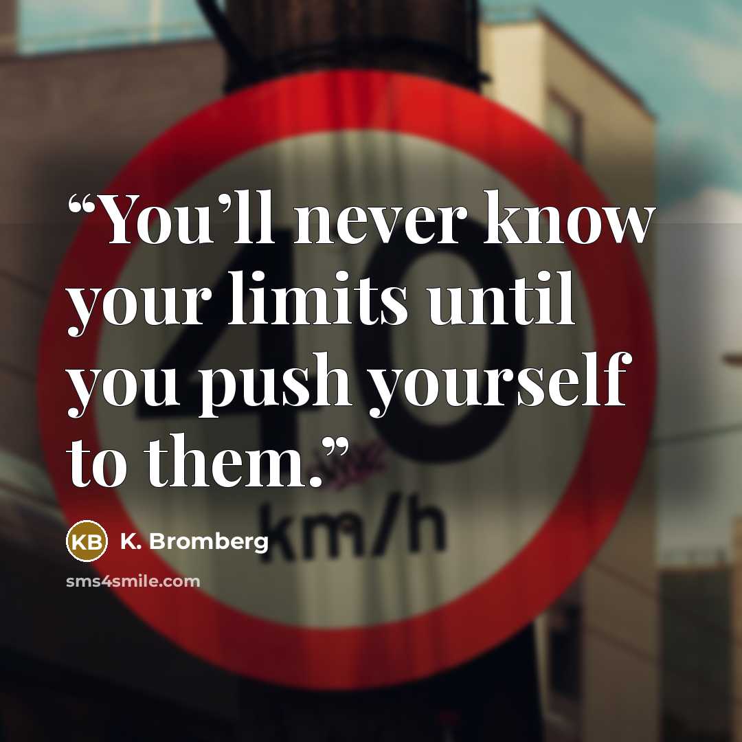 “You’ll never know your limits until you push yourself to them.” quote by K. Bromberg