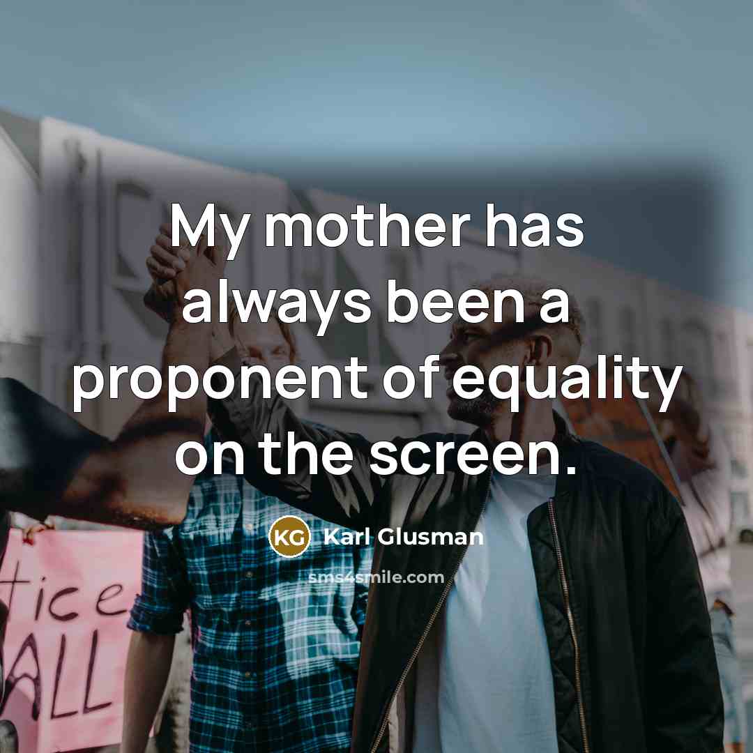 “My mother has always been a proponent of equality on…” quote by Karl Glusman