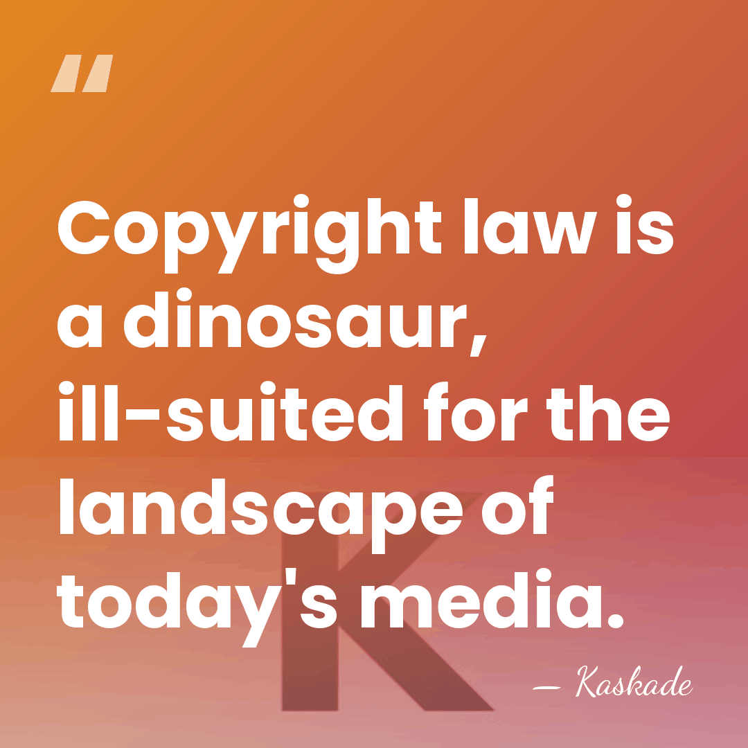 Copyright law is a dinosaur, ill-suited for the landscape of today's media. - Kaskade