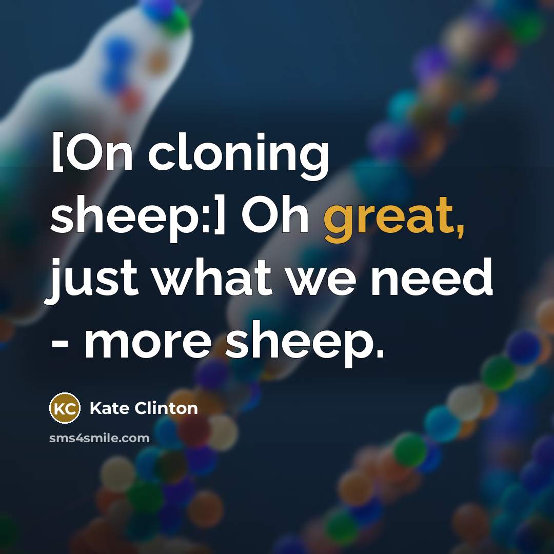 “[On cloning sheep:] Oh great, just what we need -…” quote by Kate Clinton