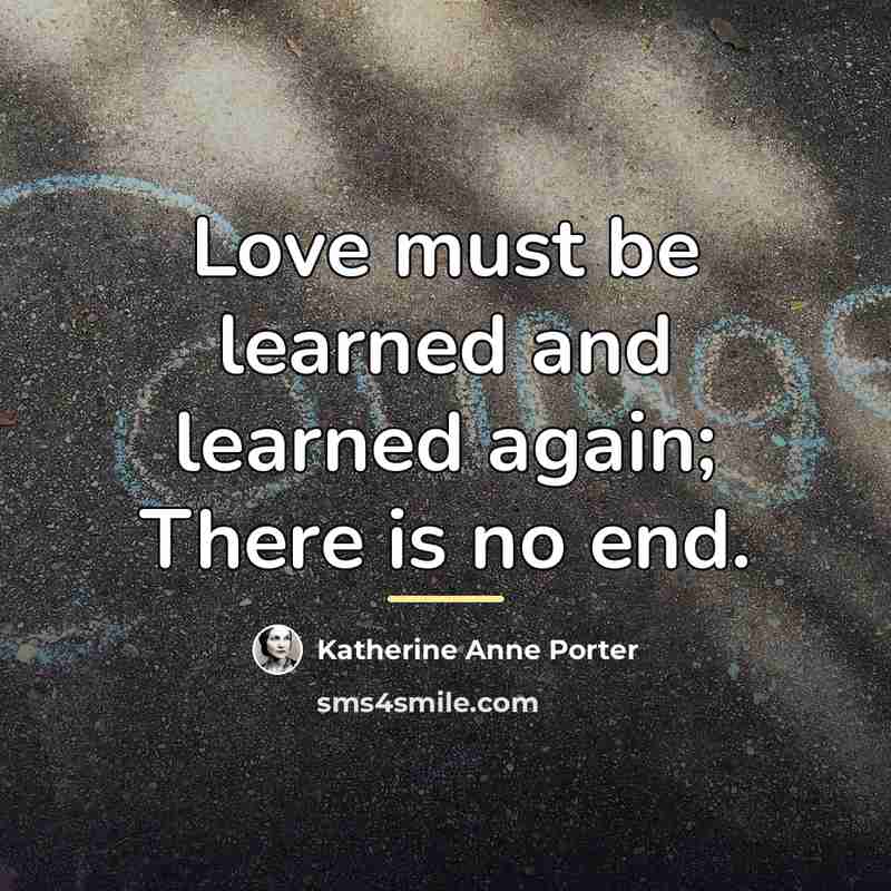 “Love must be learned and learned again; There is no…” quote by Katherine Anne Porter
