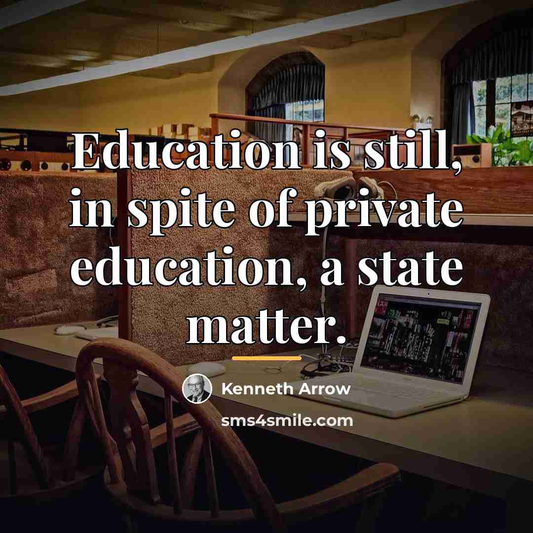 “Education is still, in spite of private education, a state…” quote by Kenneth Arrow