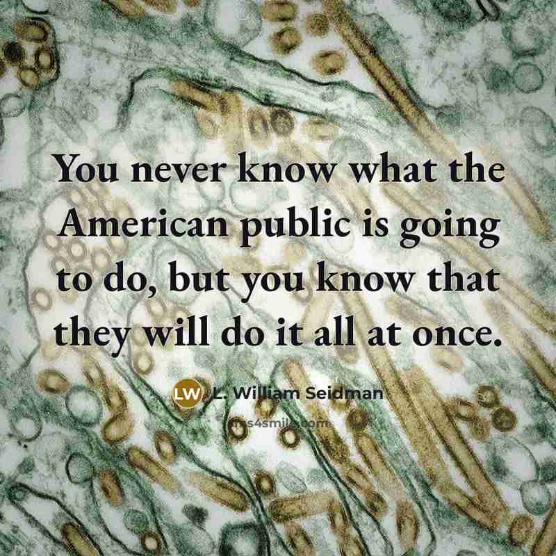 “You never know what the American public is going to do, but you know that they will do it all at once.” quote by L. William Seidman