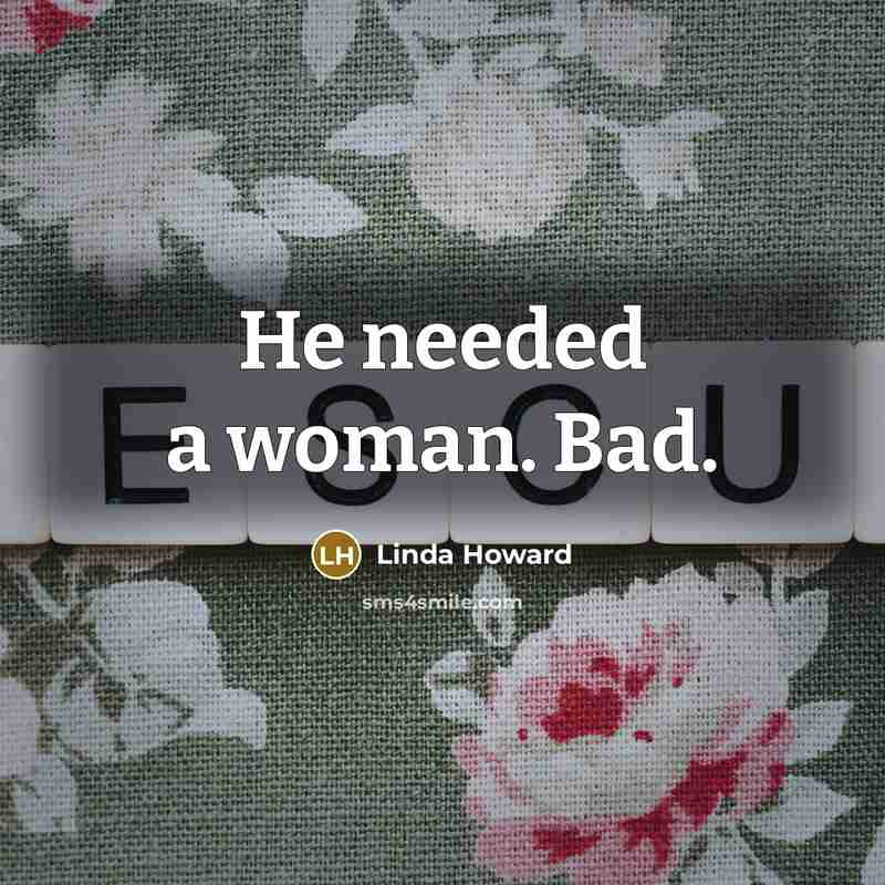 “He needed a woman. Bad.…” quote by Linda Howard