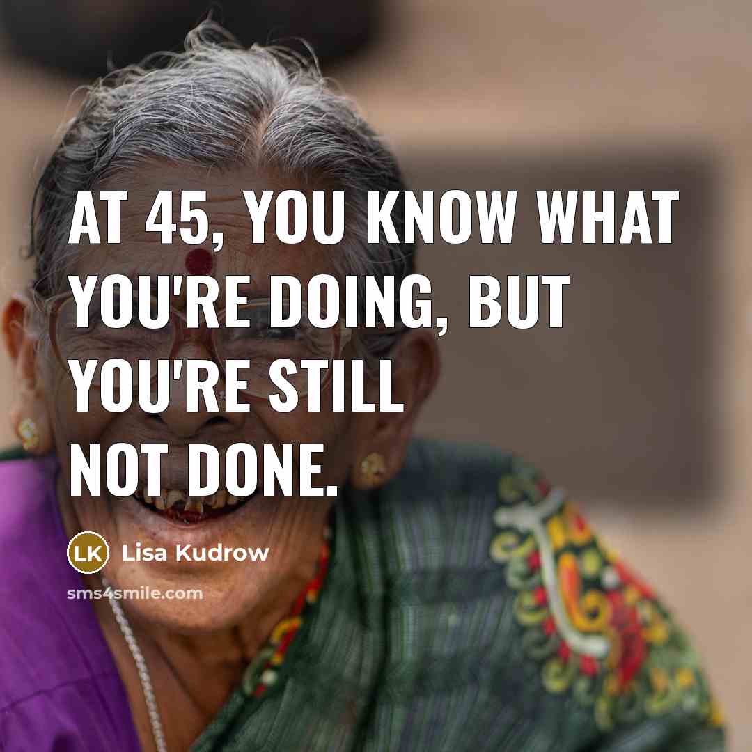 “At 45, you know what you're doing, but you're still…” quote by Lisa Kudrow