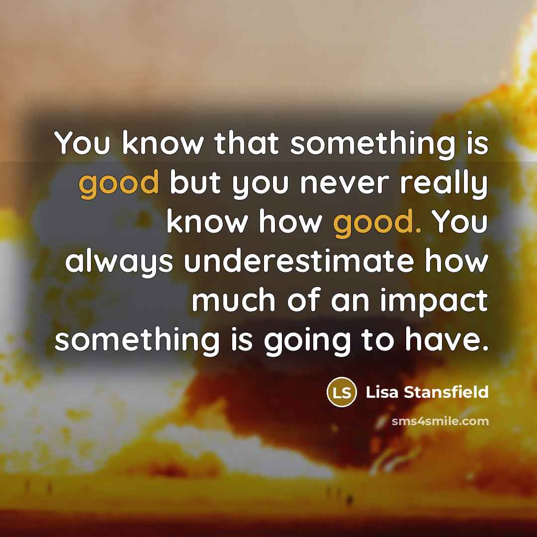 “You know that something is good but you never really…” quote by Lisa Stansfield
