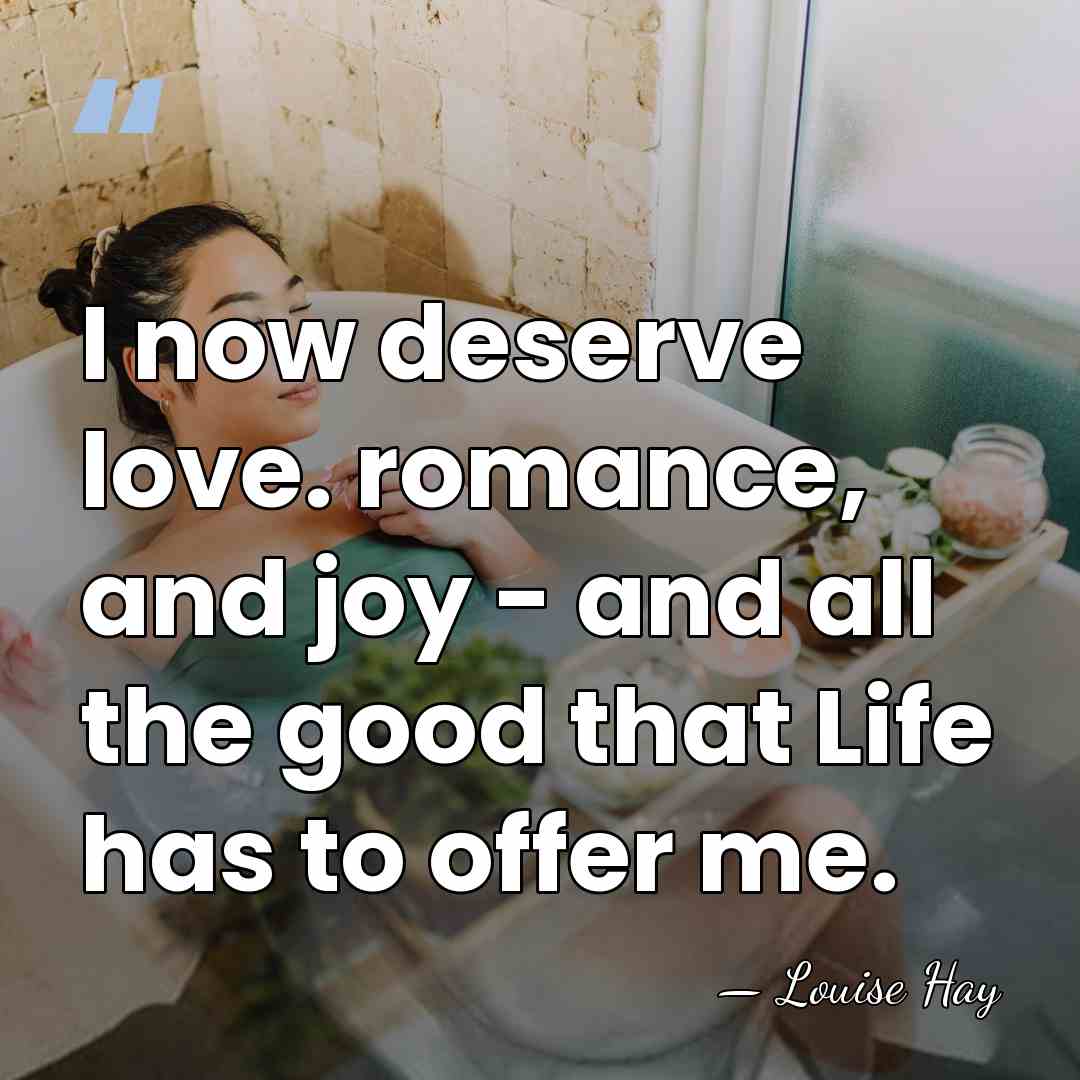 I now deserve love. romance, and joy - and all the good&hellip; - Louise Hay