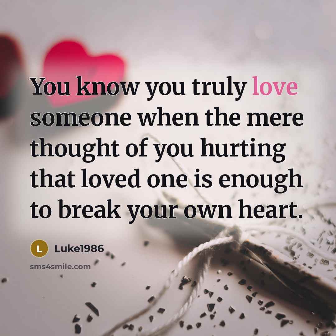 “You know you truly love someone when the mere thought of you hurting that loved one is enough to break your own heart.” quote by Luke1986