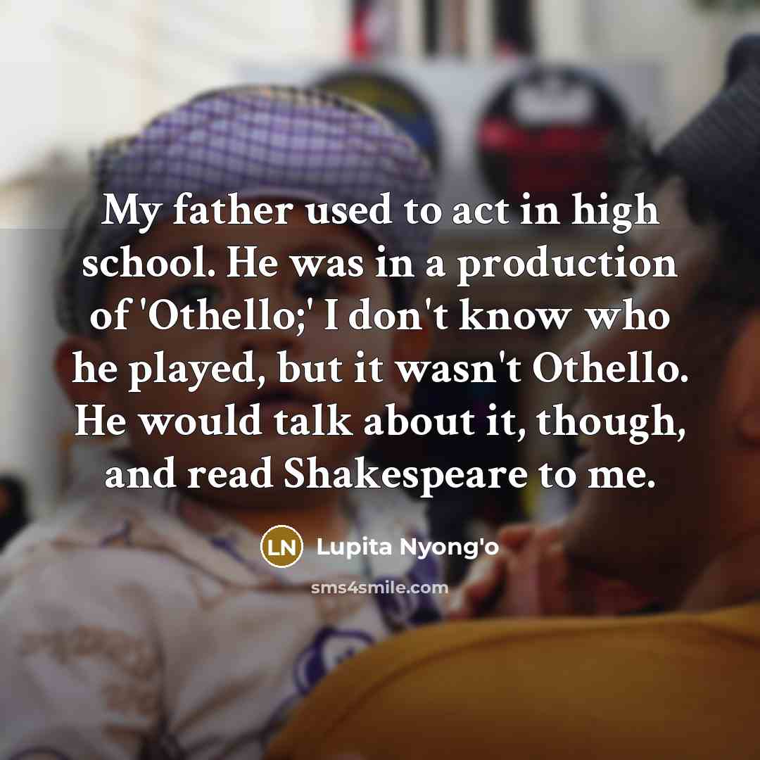 “My father used to act in high school. He was…” quote by Lupita Nyong'o